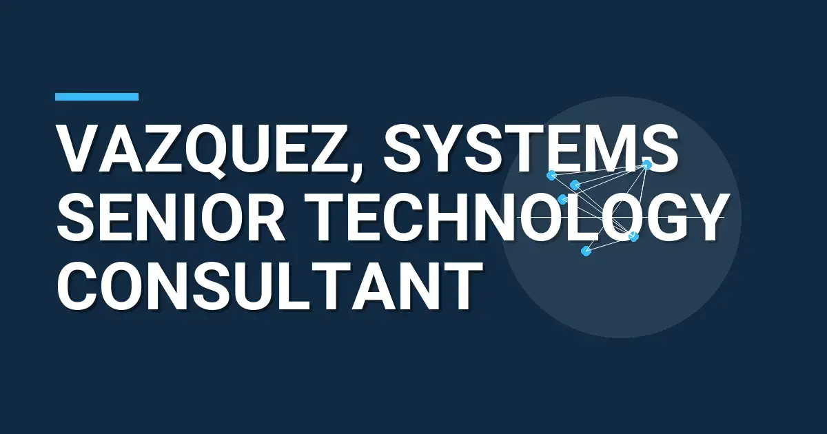 Vazquez, Systems Senior Technology Consultant