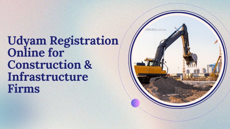 Udyam Registration Online for Construction & Infrastructure Firms