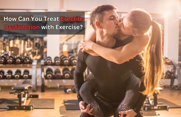 How Can You Treat Erectile Dysfunction with Exercise?