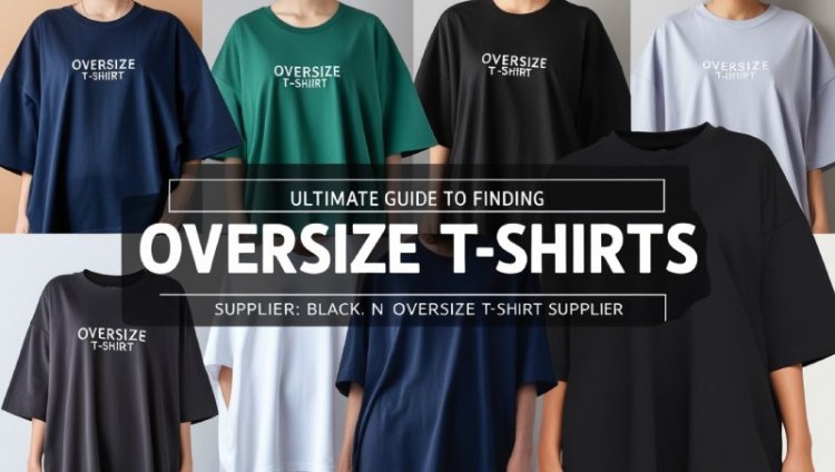 The Ultimate Guide to Finding Reliable Oversize T-Shirt Suppliers