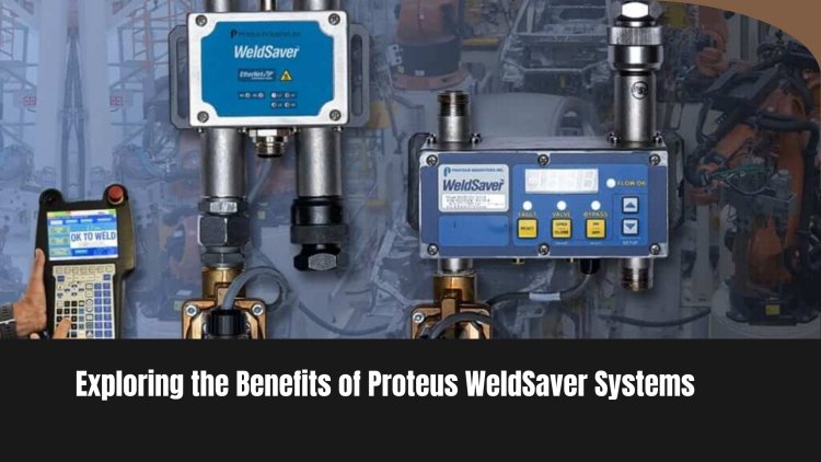 Exploring the Benefits of Proteus WeldSaver Systems