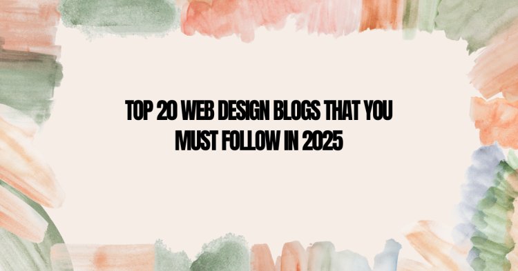 Top 20 Web Design Blogs That You Must Follow in 2025